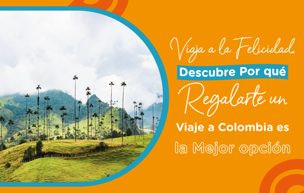 Viaja a la Felicidad, Descubre Por qué Regalarte un Viaje a Colombia es la Mejor Opción